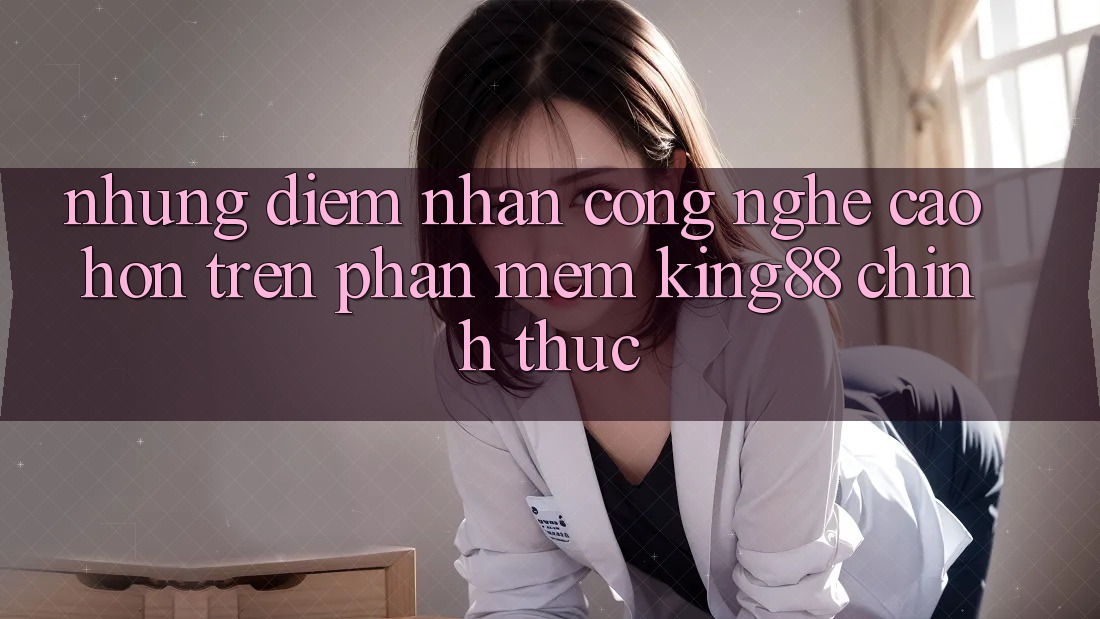 Những Điểm Nhấn Công Nghệ Cao hơn Trên Phần mềm King88 Chính Thức Những Điểm Nhấn Công Nghệ Cao hơn Trên Phần mềm King88 Chính Thức