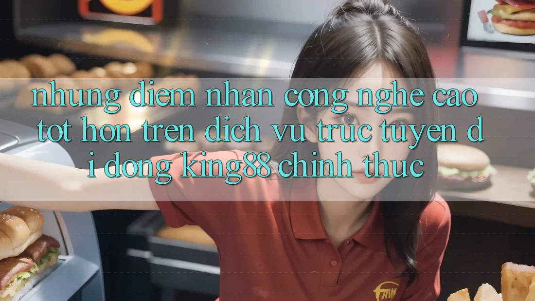 Những Điểm Nhấn Công Nghệ Cao tốt hơn Trên Dịch vụ trực tuyến di động King88 Chính Thức Những Điểm Nhấn Công Nghệ Cao tốt hơn Trên Dịch vụ trực tuyến di động King88 Chính Thức