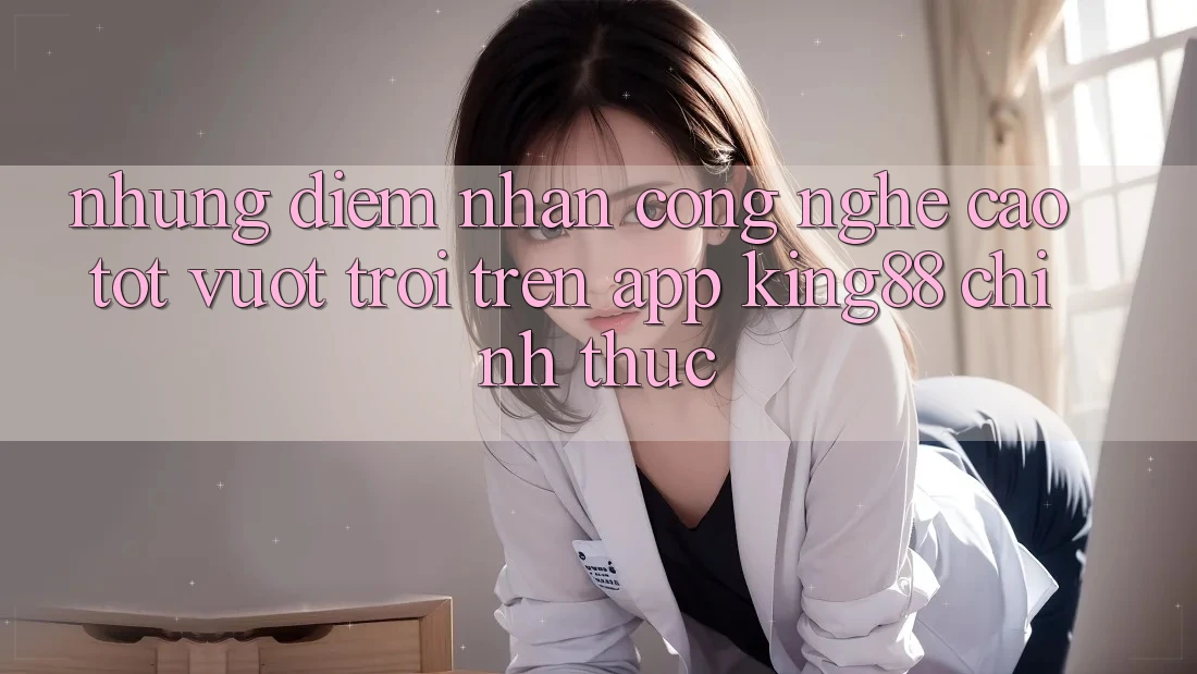 Những Điểm Nhấn Công Nghệ Cao tốt vượt trội Trên App King88 Chính Thức Những Điểm Nhấn Công Nghệ Cao tốt vượt trội Trên App King88 Chính Thức