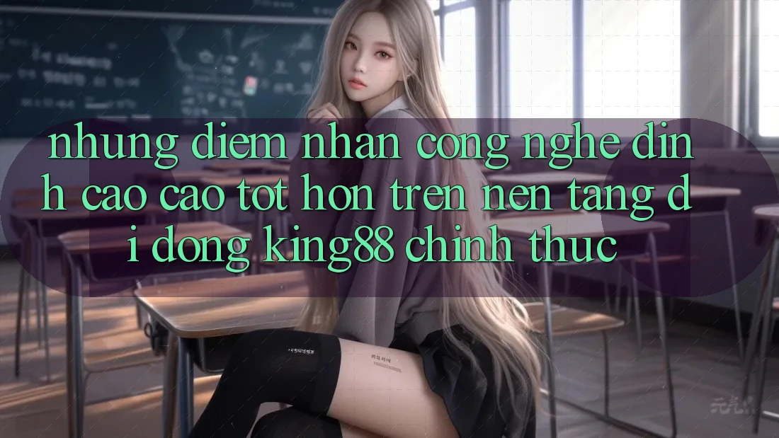 Những Điểm Nhấn Công Nghệ Đỉnh cao cao tốt hơn Trên Nền tảng di động King88 Chính Thức Những Điểm Nhấn Công Nghệ Đỉnh cao cao tốt hơn Trên Nền tảng di động King88 Chính Thức