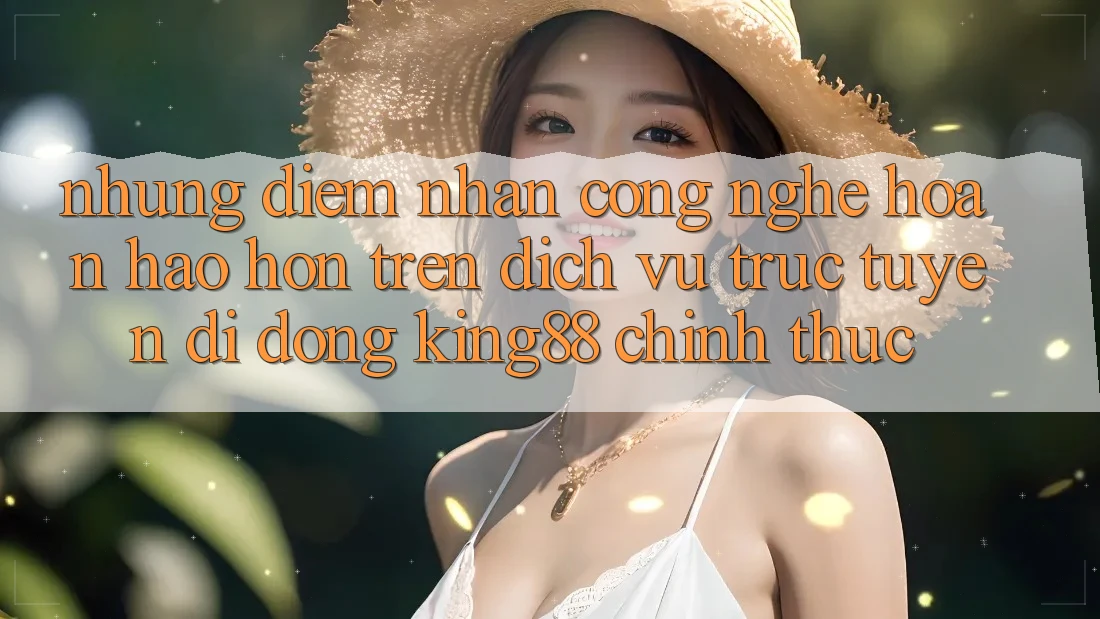 Những Điểm Nhấn Công Nghệ Hoàn hảo hơn Trên Dịch vụ trực tuyến di động King88 Chính Thức Những Điểm Nhấn Công Nghệ Hoàn hảo hơn Trên Dịch vụ trực tuyến di động King88 Chính Thức