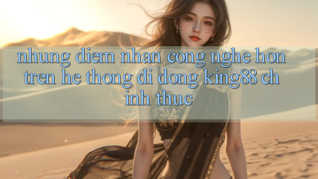 Những Điểm Nhấn Công Nghệ Hơn Trên Hệ thống di động King88 Chính Thức Những Điểm Nhấn Công Nghệ Hơn Trên Hệ thống di động King88 Chính Thức