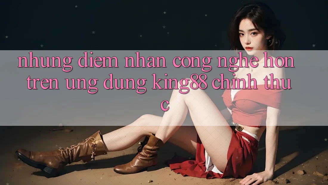 Những Điểm Nhấn Công Nghệ Hơn Trên Ứng Dụng King88 Chính Thức Những Điểm Nhấn Công Nghệ Hơn Trên Ứng Dụng King88 Chính Thức