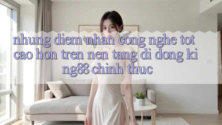 Những Điểm Nhấn Công Nghệ Tốt cao hơn Trên Nền tảng di động King88 Chính Thức