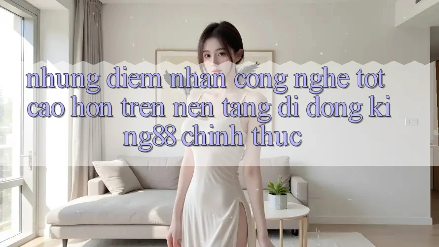 Những Điểm Nhấn Công Nghệ Tốt cao hơn Trên Nền tảng di động King88 Chính Thức