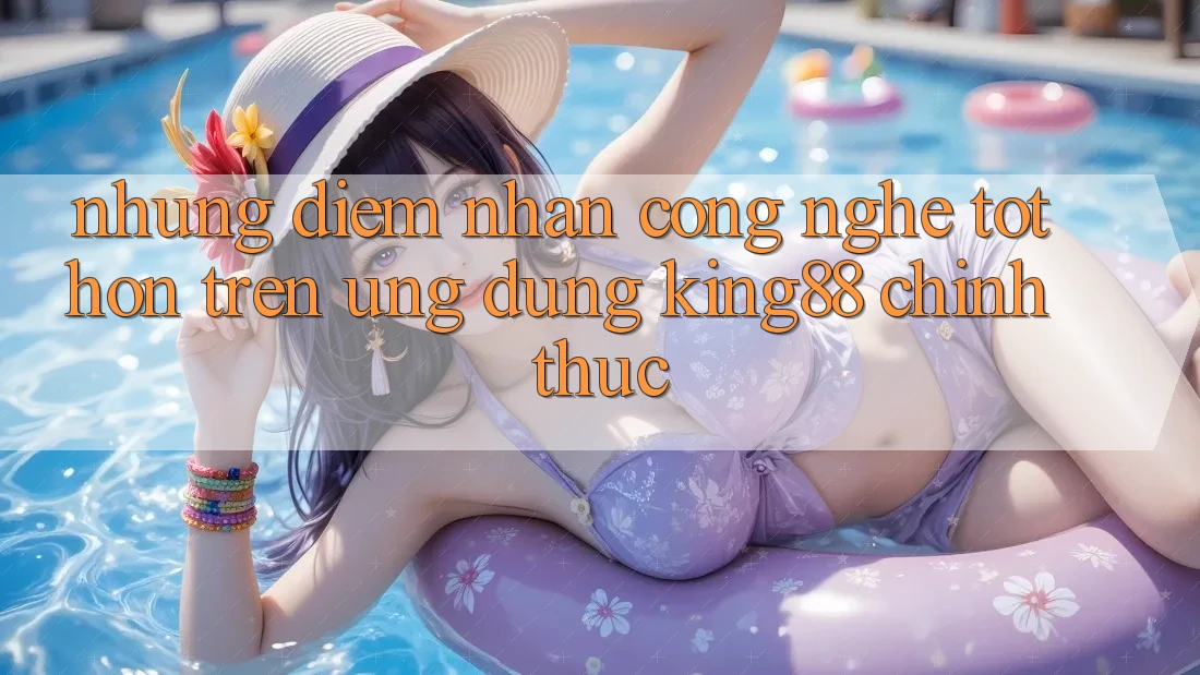 Những Điểm Nhấn Công Nghệ Tốt hơn Trên Ứng dụng King88 Chính Thức Những Điểm Nhấn Công Nghệ Tốt hơn Trên Ứng dụng King88 Chính Thức