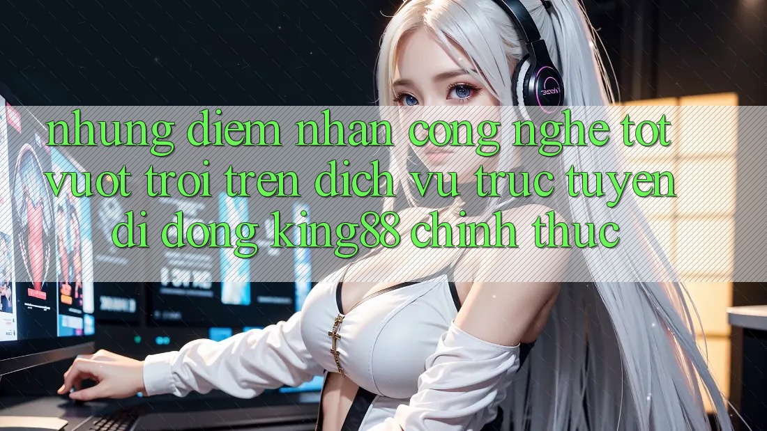 Những Điểm Nhấn Công Nghệ Tốt vượt trội Trên Dịch vụ trực tuyến di động King88 Chính Thức Những Điểm Nhấn Công Nghệ Tốt vượt trội Trên Dịch vụ trực tuyến di động King88 Chính Thức