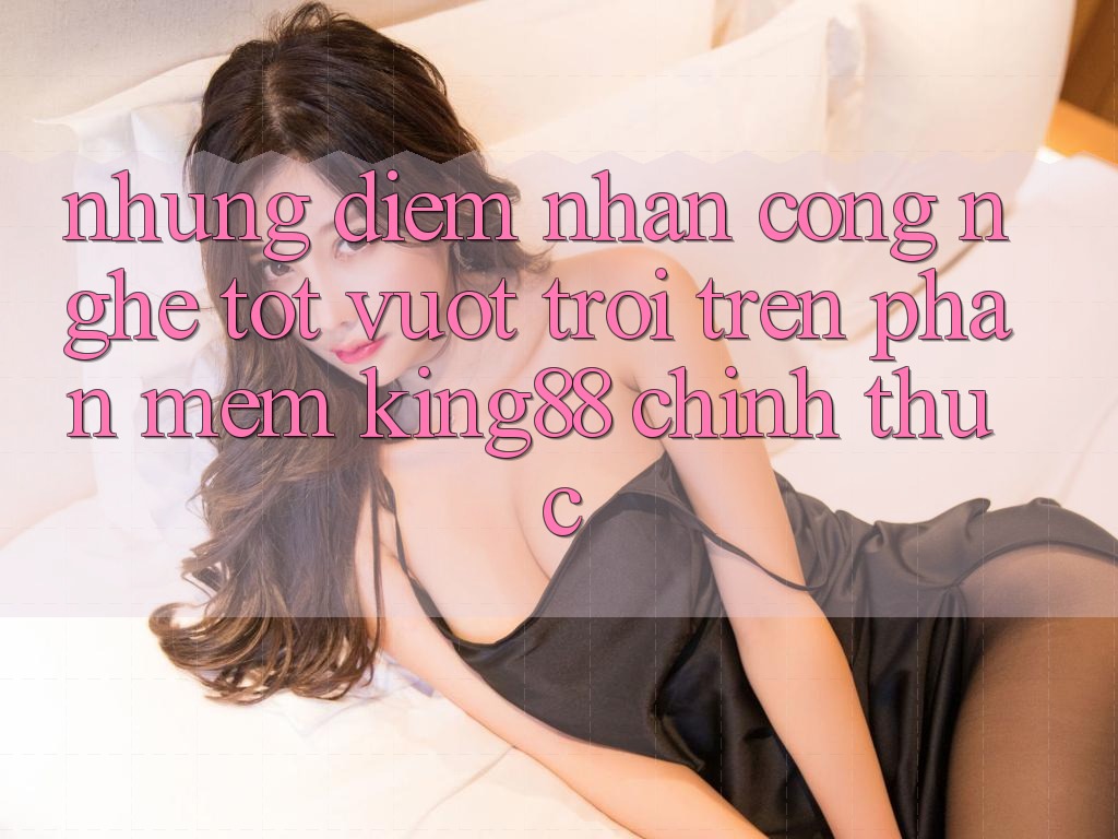 Những Điểm Nhấn Công Nghệ Tốt vượt trội Trên Phần mềm King88 Chính Thức Những Điểm Nhấn Công Nghệ Tốt vượt trội Trên Phần mềm King88 Chính Thức