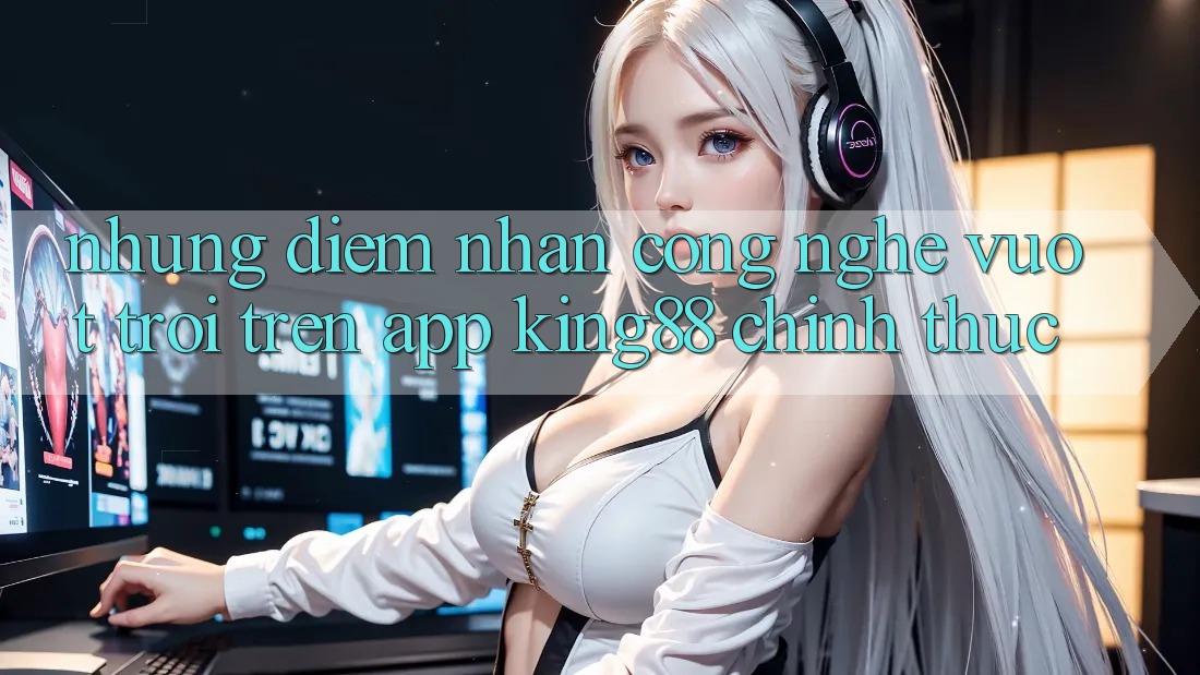 Những Điểm Nhấn Công Nghệ Vượt Trội Trên App King88 Chính Thức Những Điểm Nhấn Công Nghệ Vượt Trội Trên App King88 Chính Thức