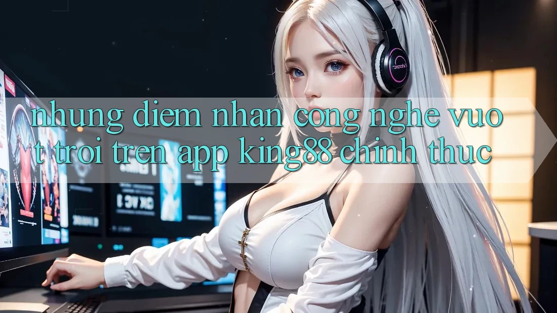 Những Điểm Nhấn Công Nghệ Vượt Trội Trên App King88 Chính Thức Những Điểm Nhấn Công Nghệ Vượt Trội Trên App King88 Chính Thức