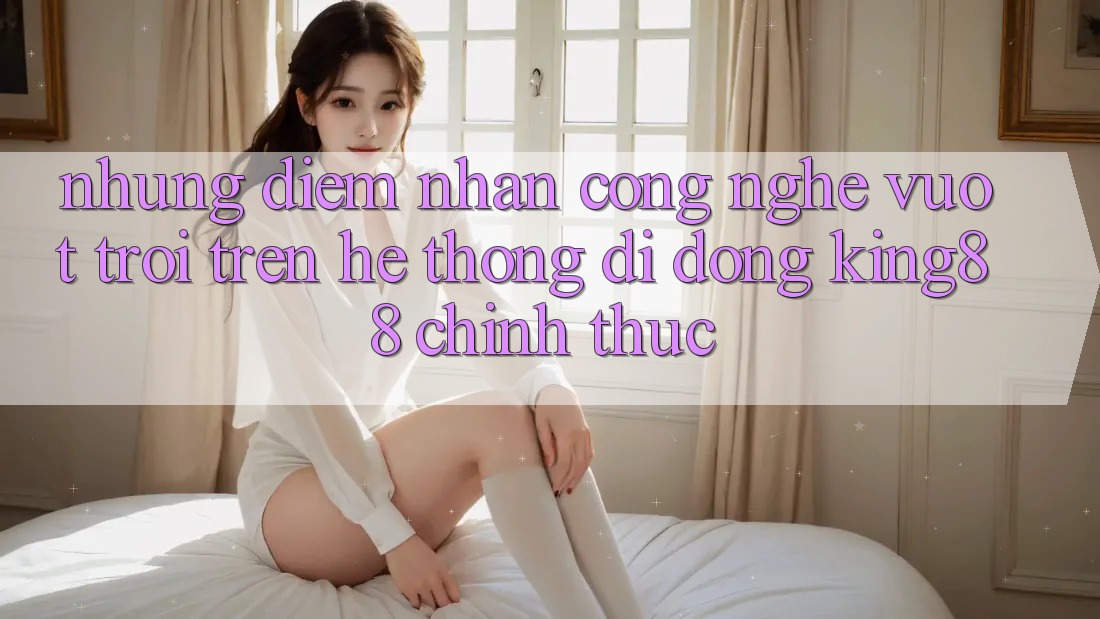 Những Điểm Nhấn Công Nghệ Vượt Trội Trên Hệ thống di động King88 Chính Thức Những Điểm Nhấn Công Nghệ Vượt Trội Trên Hệ thống di động King88 Chính Thức