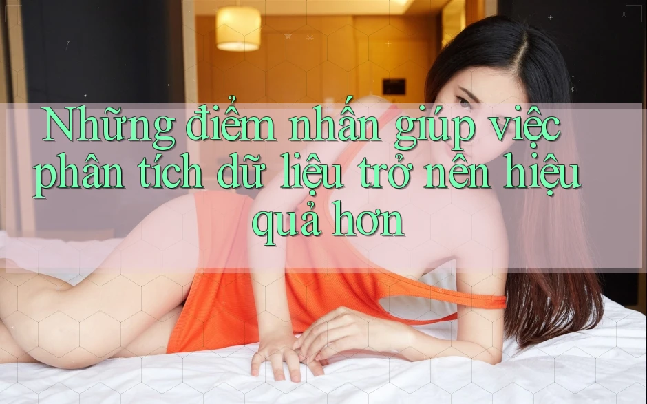 Những điểm nhấn giúp việc phân tích dữ liệu trở nên hiệu quả hơn Những điểm nhấn giúp việc phân tích dữ liệu trở nên hiệu quả hơn