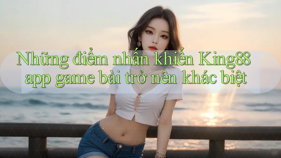 Những điểm nhấn khiến King88 app game bài trở nên khác biệt Những điểm nhấn khiến King88 app game bài trở nên khác biệt
