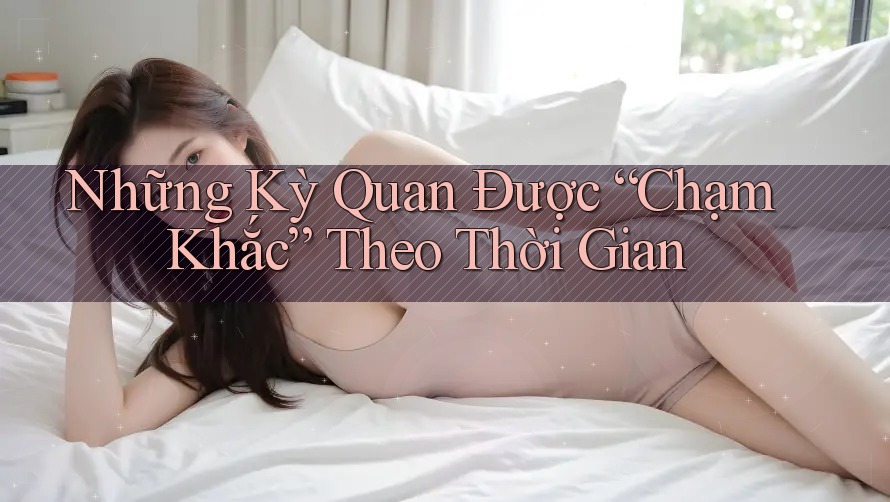 Những Kỳ Quan Được “Chạm Khắc” Theo Thời Gian Những Kỳ Quan Được “Chạm Khắc” Theo Thời Gian