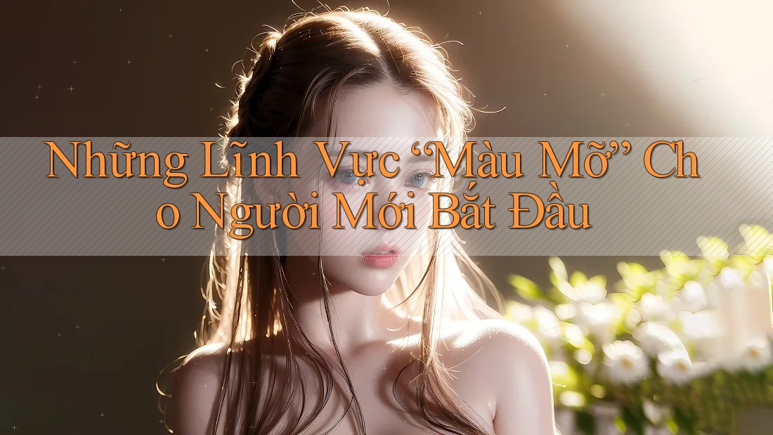 Những Lĩnh Vực “Màu Mỡ” Cho Người Mới Bắt Đầu