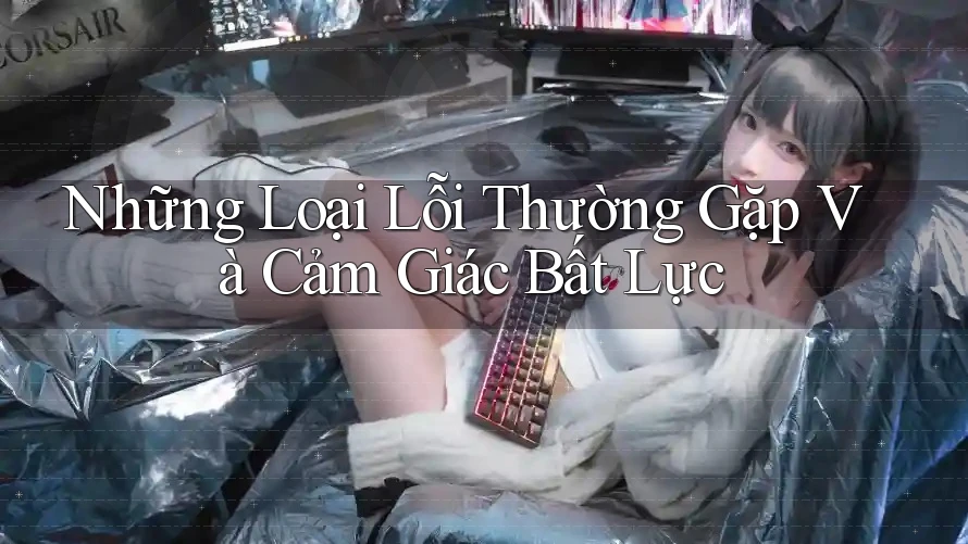 Những Loại Lỗi Thường Gặp Và Cảm Giác Bất Lực Những Loại Lỗi Thường Gặp Và Cảm Giác Bất Lực