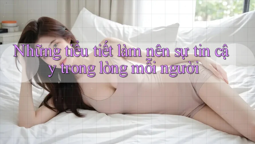 Những tiểu tiết làm nên sự tin cậy trong lòng mỗi người Những tiểu tiết làm nên sự tin cậy trong lòng mỗi người