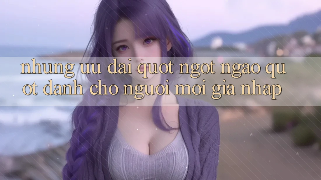 Những ưu đãi " ngọt ngào" dành cho người mới gia nhập Những ưu đãi " ngọt ngào" dành cho người mới gia nhập