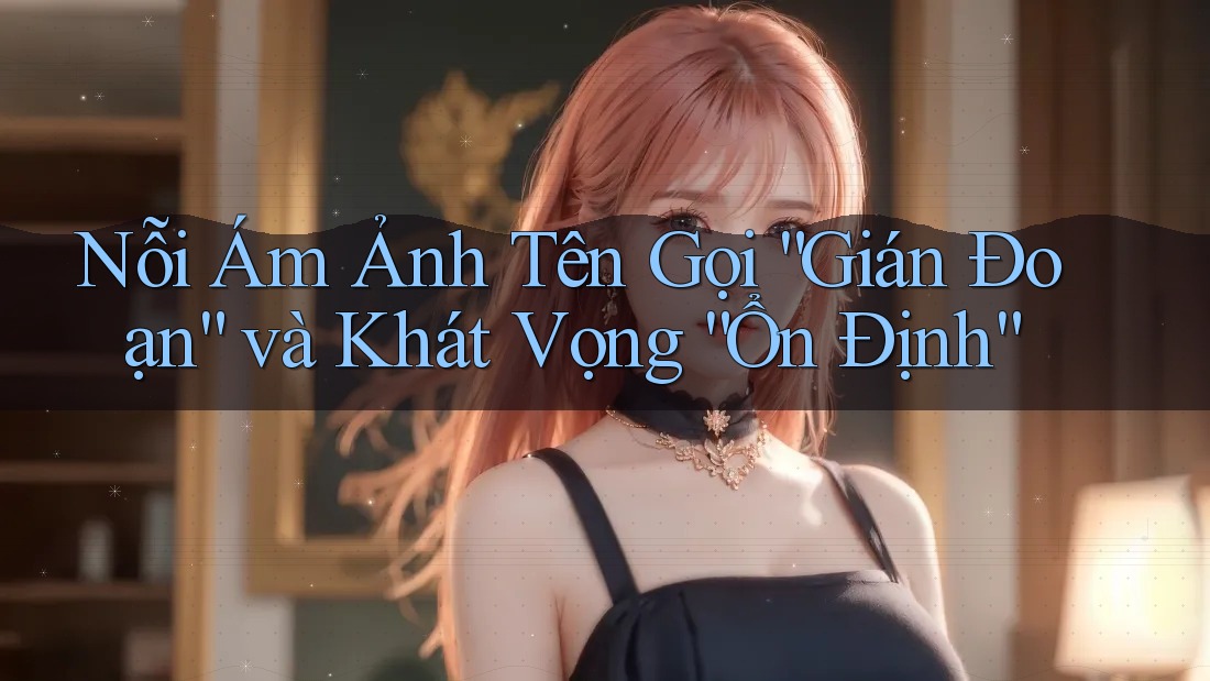 Nỗi Ám Ảnh Tên Gọi “Gián Đoạn” và Khát Vọng “Ổn Định”
