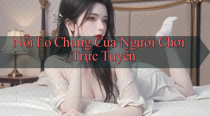 Nỗi Lo Chung Của Người Chơi Trực Tuyến Nỗi Lo Chung Của Người Chơi Trực Tuyến