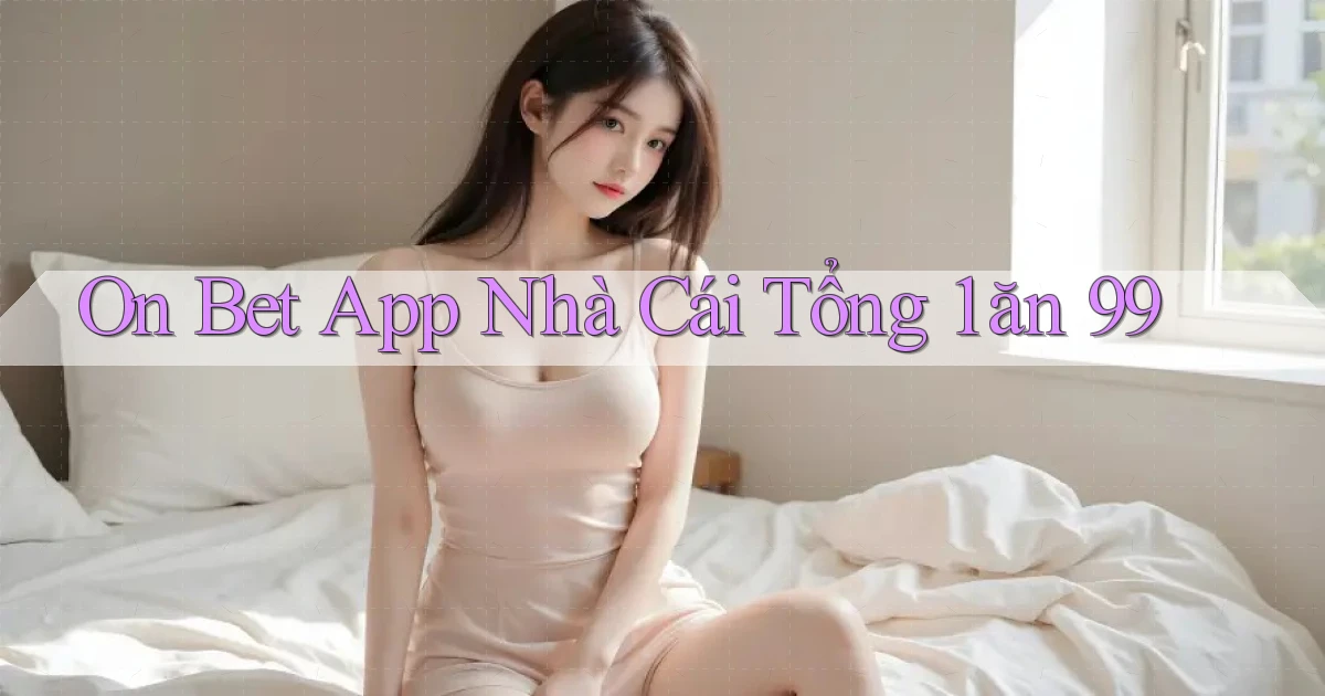 on bet app nhà cái tổng 1 ăn 99