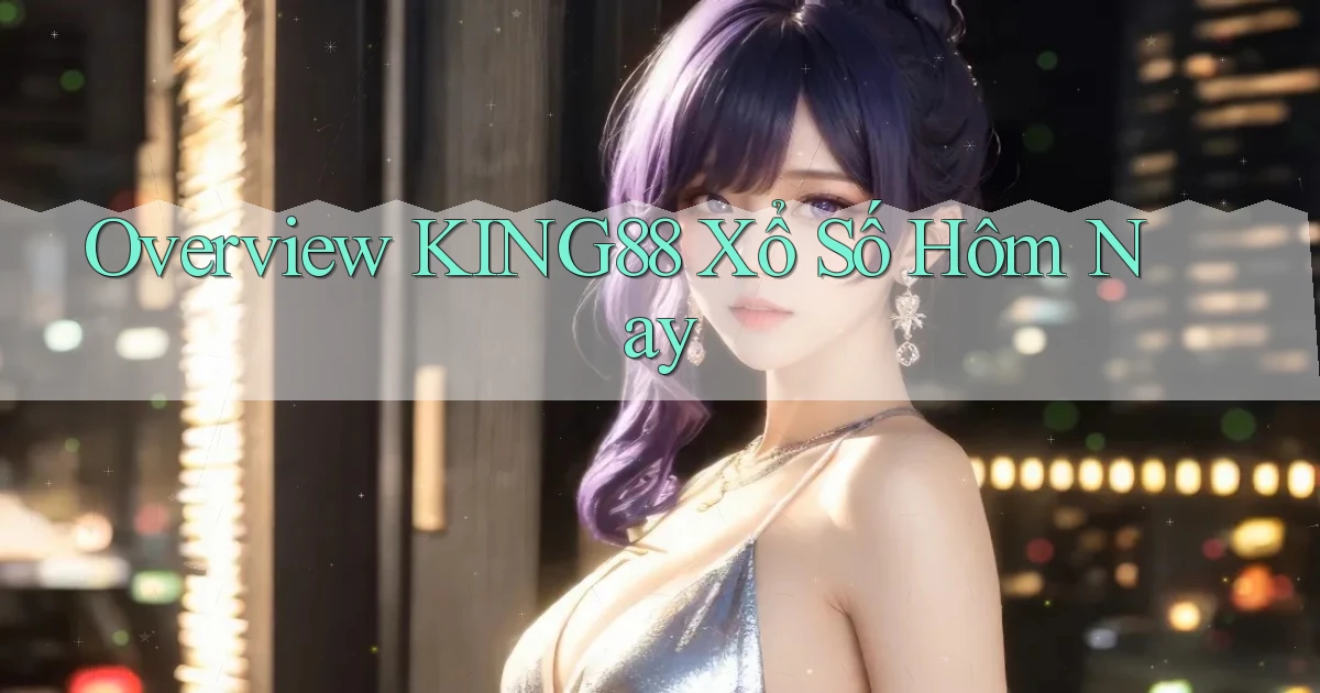 overview king88 xổ số hôm nay