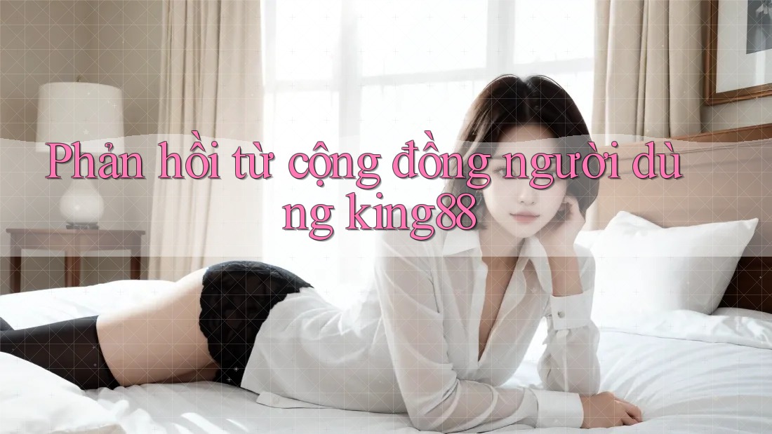 Phản hồi từ cộng đồng người dùng KING88 Phản hồi từ cộng đồng người dùng KING88