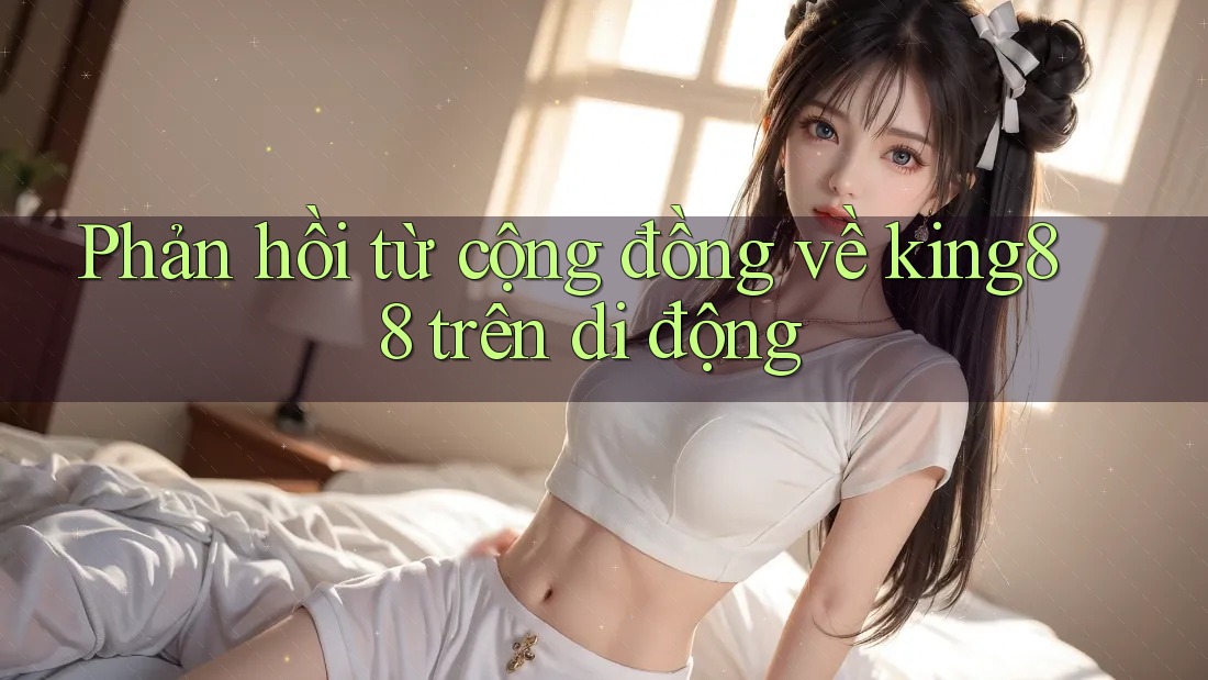 Phản hồi từ cộng đồng về king88 trên di động Phản hồi từ cộng đồng về king88 trên di động