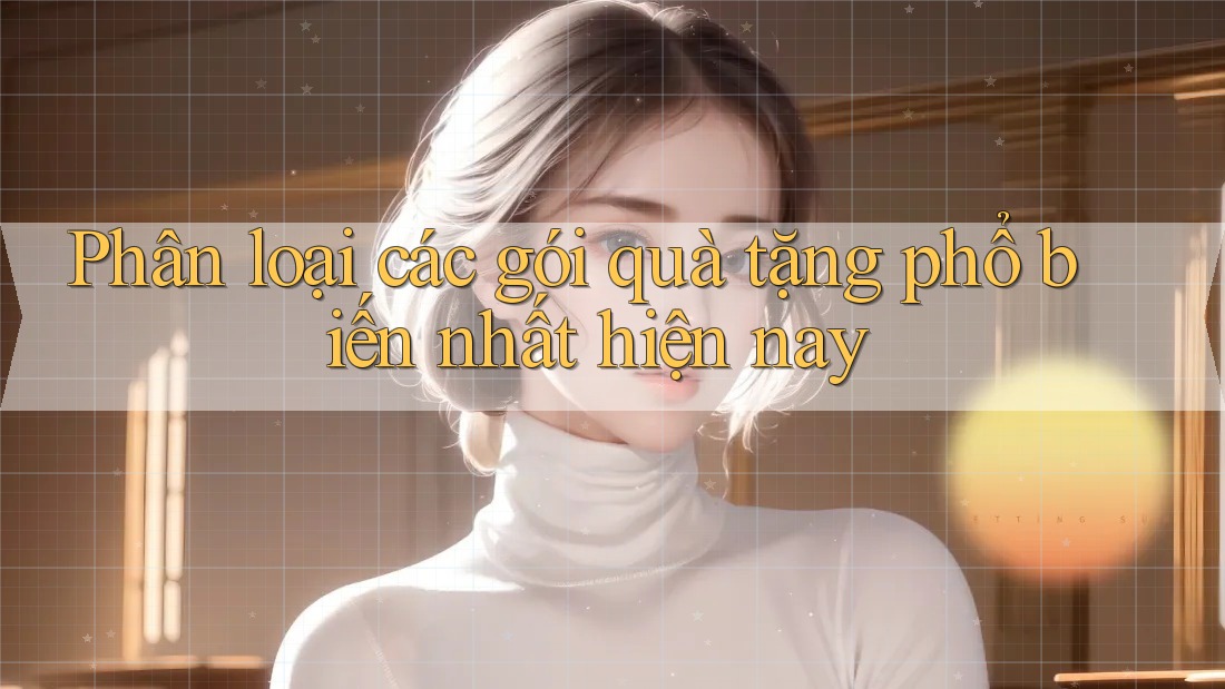 Phân loại các gói quà tặng phổ biến nhất hiện nay
