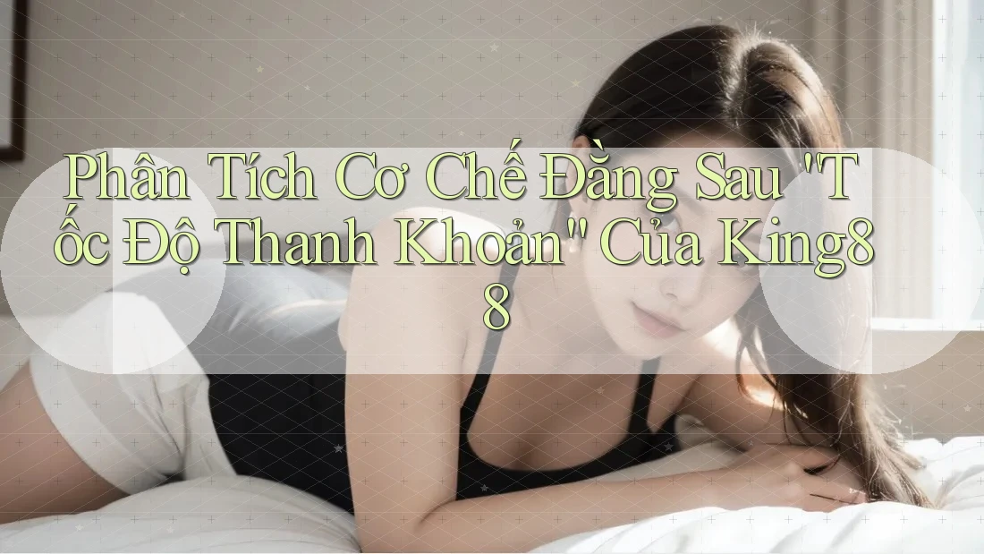 Phân Tích Cơ Chế Đằng Sau “Tốc Độ Thanh Khoản” Của King88 Phân Tích Cơ Chế Đằng Sau “Tốc Độ Thanh Khoản” Của King88