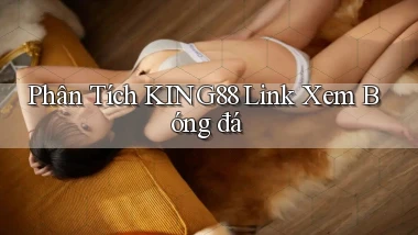 phân tích king88 link xem bóng đá