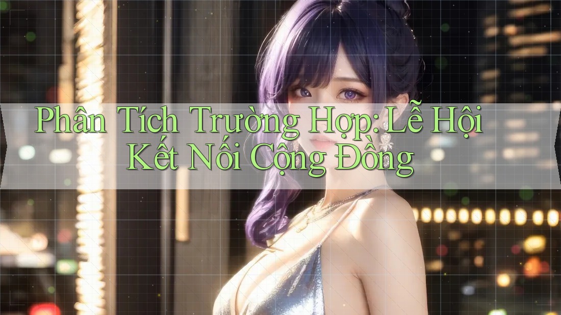Phân Tích Trường Hợp: Lễ Hội Kết Nối Cộng Đồng