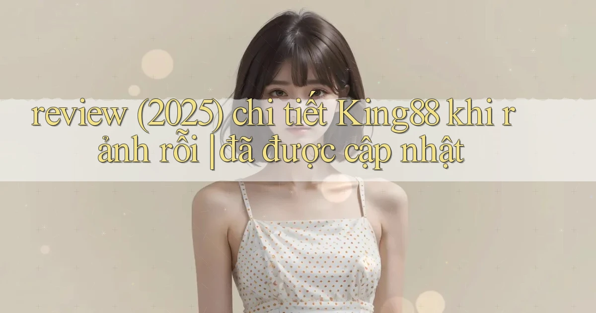 review (2025) chi tiết King88 khi rảnh rỗi đã được cập nhật