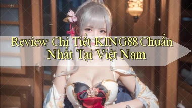 review chi tiết king88 chuẩn nhất tại việt nam