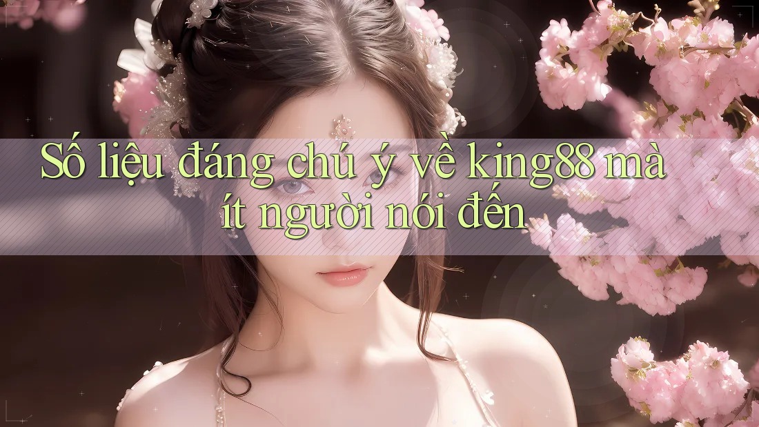 Số liệu đáng chú ý về king88 mà ít người nói đến Số liệu đáng chú ý về king88 mà ít người nói đến