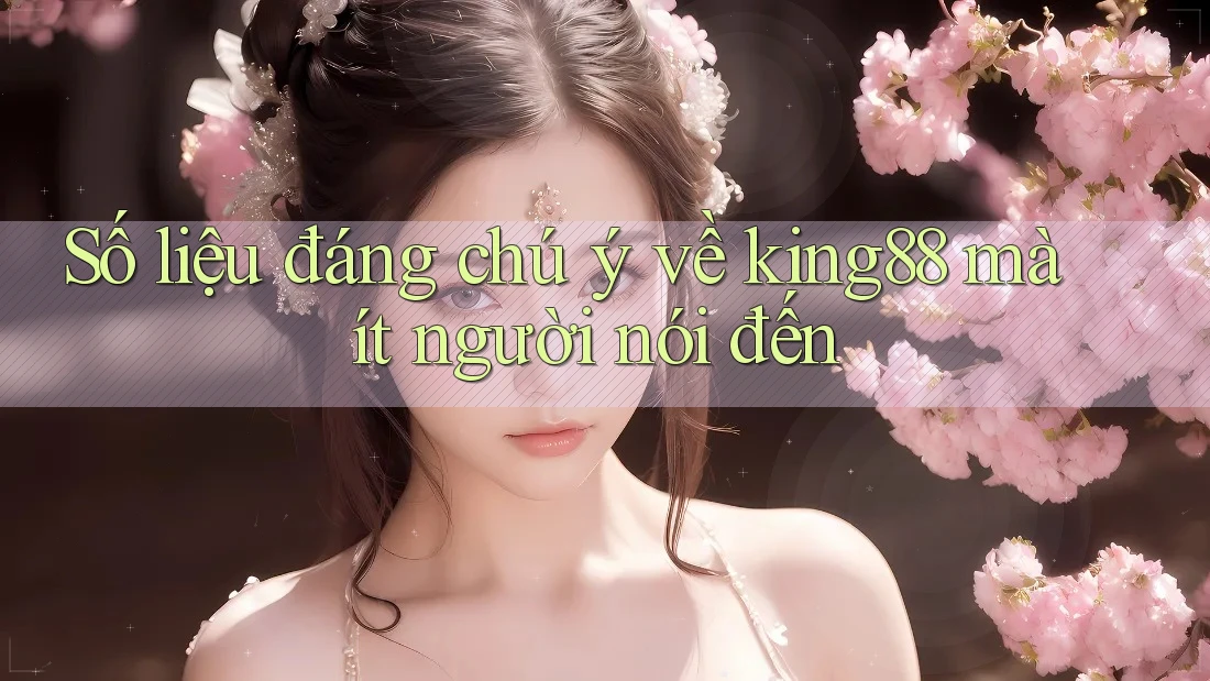Số liệu đáng chú ý về king88 mà ít người nói đến Số liệu đáng chú ý về king88 mà ít người nói đến