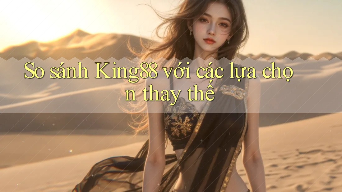 So sánh king88 với các lựa chọn thay thế So sánh king88 với các lựa chọn thay thế