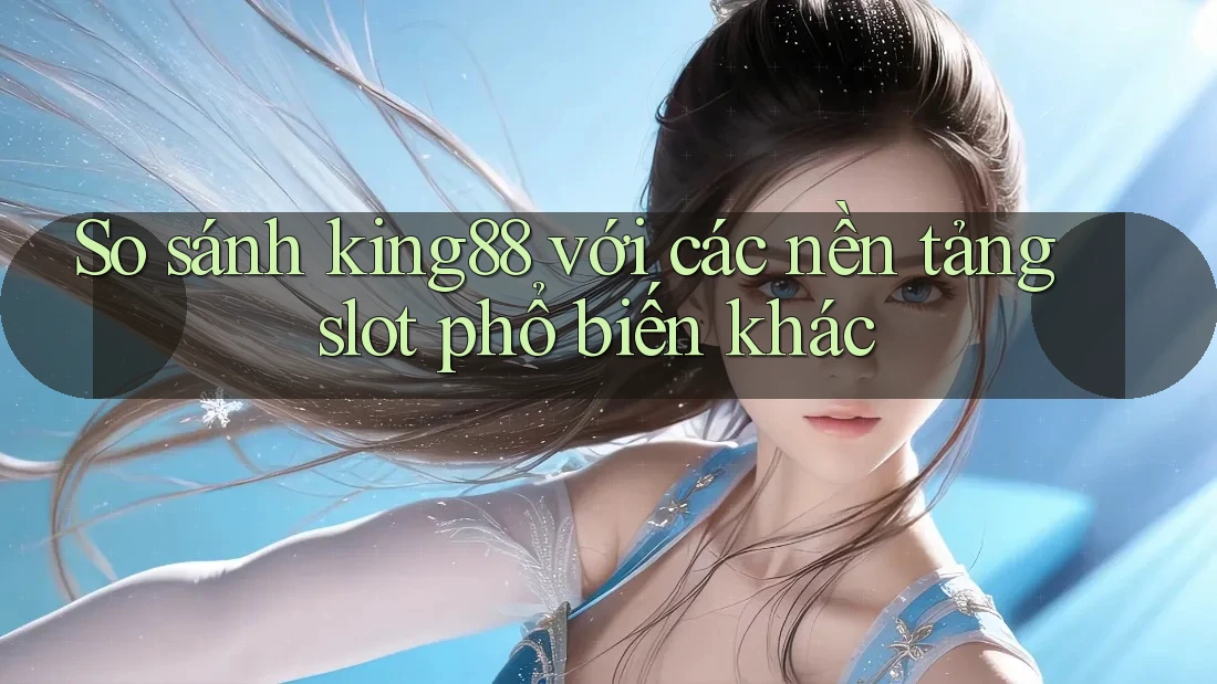 So sánh king88 với các nền tảng slot phổ biến khác So sánh king88 với các nền tảng slot phổ biến khác