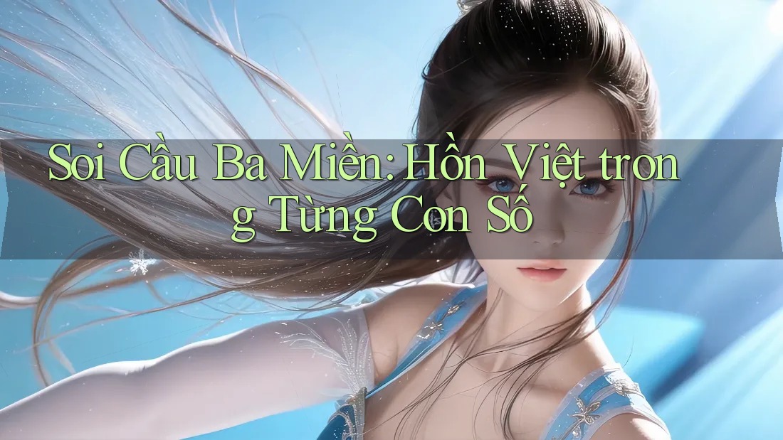 Soi Cầu Ba Miền: Hồn Việt trong Từng Con Số Soi Cầu Ba Miền: Hồn Việt trong Từng Con Số