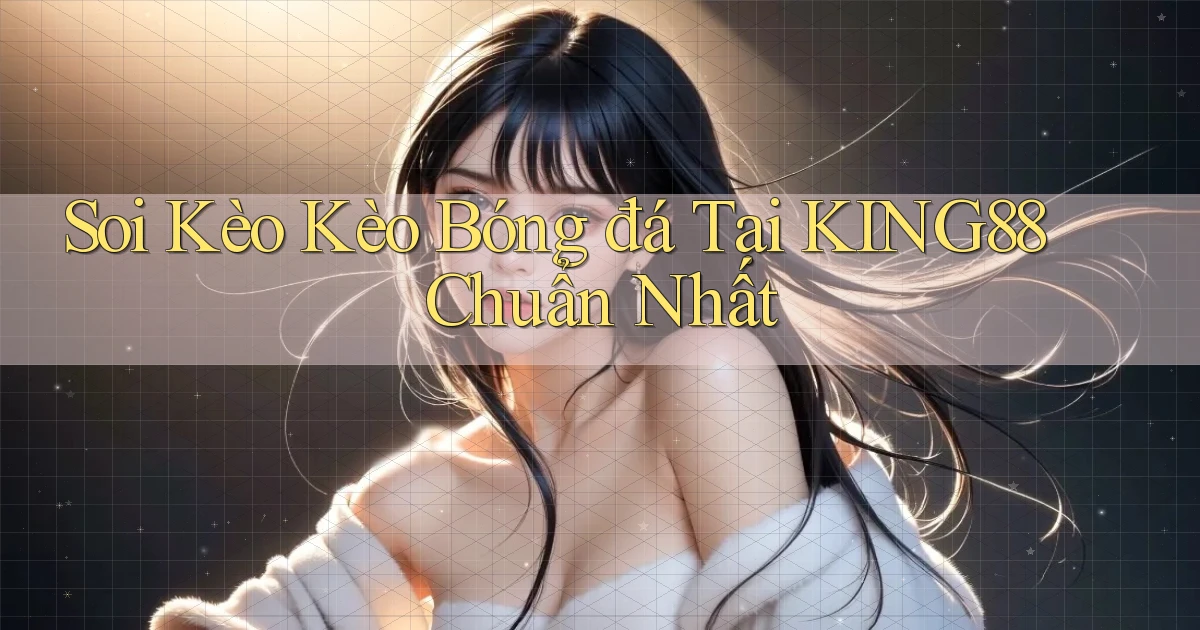 soi kèo kèo bóng đá tại king88 chuẩn nhất
