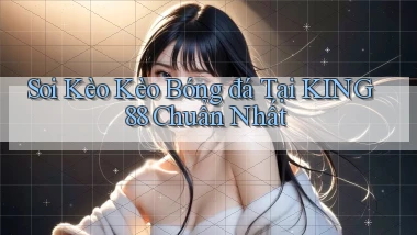 soi kèo kèo bóng đá tại king88 chuẩn nhất