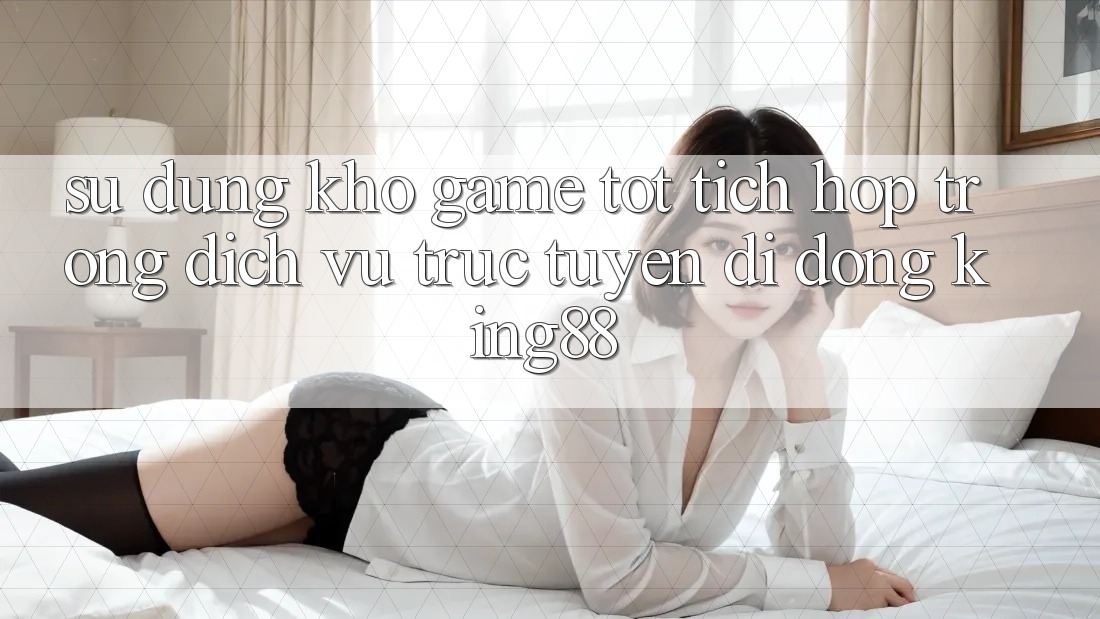 Sử dụng Kho Game Tốt Tích Hợp Trong Dịch vụ trực tuyến di động King88 Sử dụng Kho Game Tốt Tích Hợp Trong Dịch vụ trực tuyến di động King88