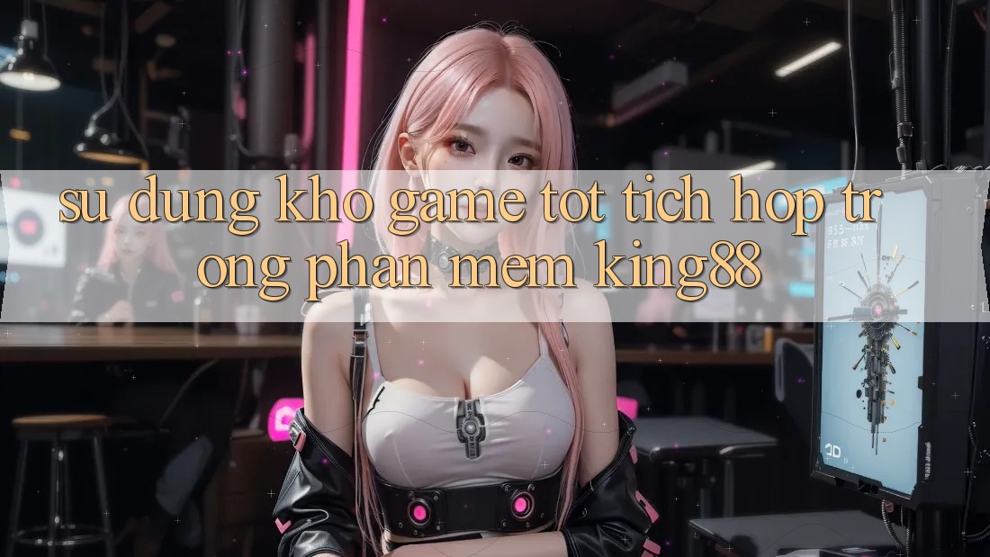 Sử dụng Kho Game Tốt Tích Hợp Trong Phần mềm King88 Sử dụng Kho Game Tốt Tích Hợp Trong Phần mềm King88