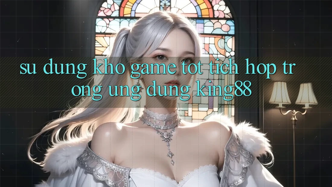 Sử dụng Kho Game Tốt Tích Hợp Trong Ứng Dụng King88 Sử dụng Kho Game Tốt Tích Hợp Trong Ứng Dụng King88