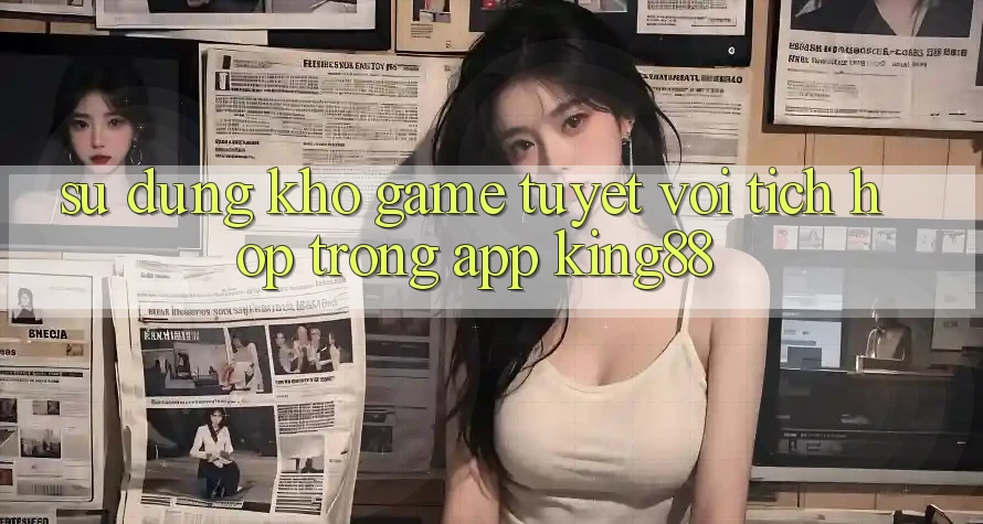 Sử dụng Kho Game Tuyệt vời Tích Hợp Trong App King88