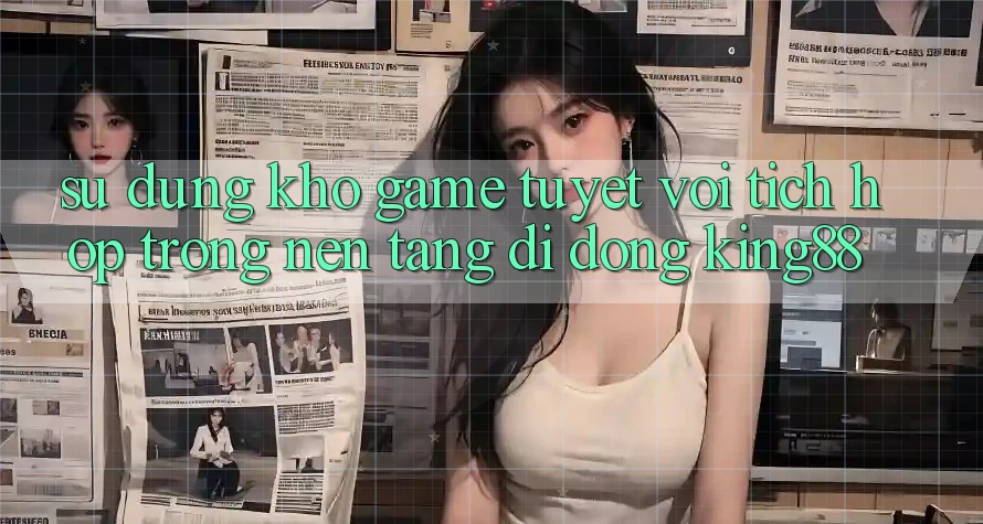 Sử dụng Kho Game Tuyệt vời Tích Hợp Trong Nền tảng di động King88 Sử dụng Kho Game Tuyệt vời Tích Hợp Trong Nền tảng di động King88