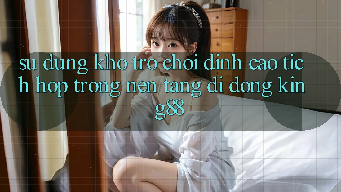 Sử dụng Kho Trò chơi Đỉnh Cao Tích Hợp Trong Nền tảng di động King88 Sử dụng Kho Trò chơi Đỉnh Cao Tích Hợp Trong Nền tảng di động King88