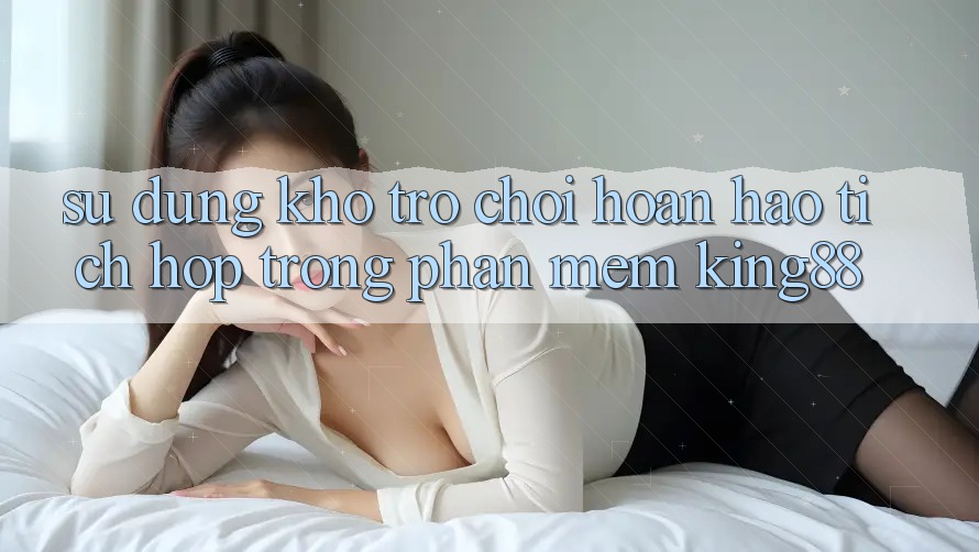 Sử dụng Kho Trò chơi Hoàn hảo Tích Hợp Trong Phần mềm King88 Sử dụng Kho Trò chơi Hoàn hảo Tích Hợp Trong Phần mềm King88