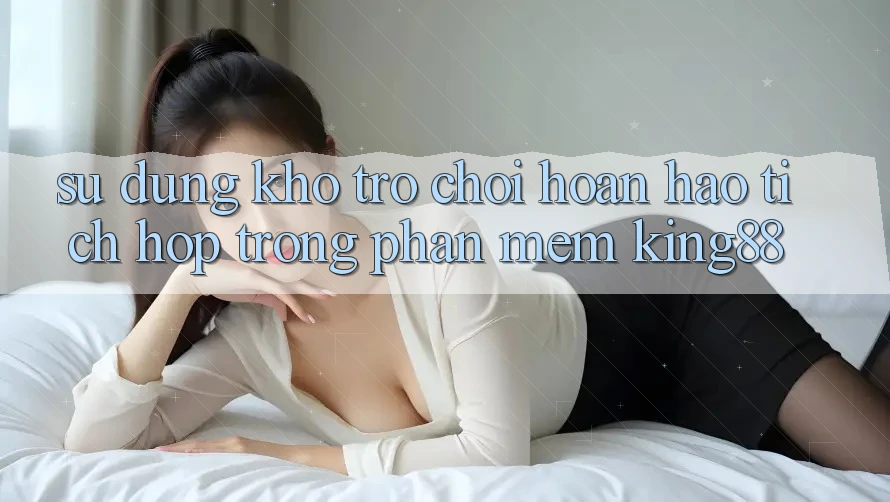 Sử dụng Kho Trò chơi Hoàn hảo Tích Hợp Trong Phần mềm King88 Sử dụng Kho Trò chơi Hoàn hảo Tích Hợp Trong Phần mềm King88