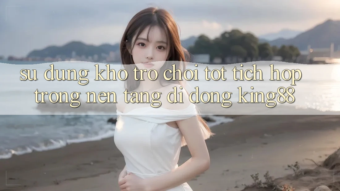 Sử dụng Kho Trò chơi Tốt Tích Hợp Trong Nền tảng di động King88 Sử dụng Kho Trò chơi Tốt Tích Hợp Trong Nền tảng di động King88
